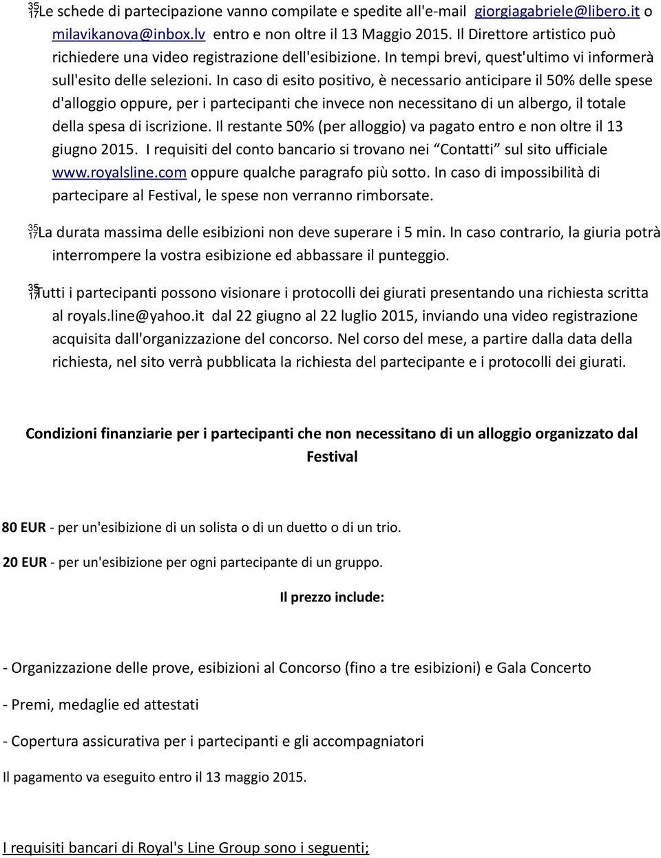 In caso di esito positivo, è necessario anticipare il 50% delle spese d'alloggio oppure, per i partecipanti che invece non necessitano di un albergo, il totale della spesa di iscrizione.