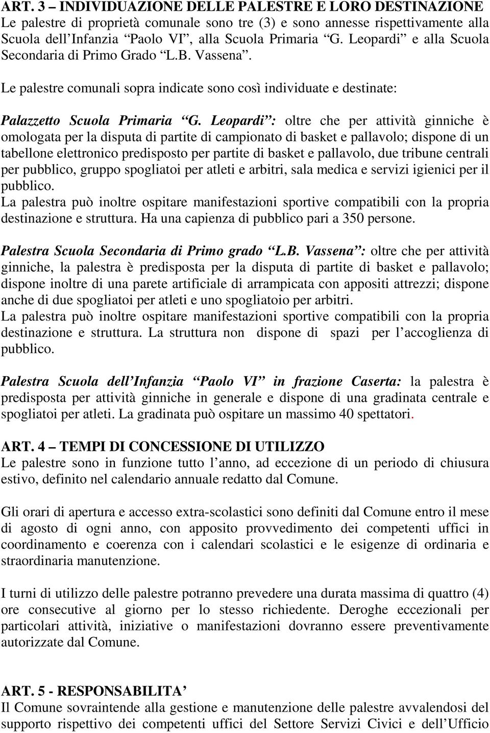 Leopardi : oltre che per attività ginniche è omologata per la disputa di partite di campionato di basket e pallavolo; dispone di un tabellone elettronico predisposto per partite di basket e