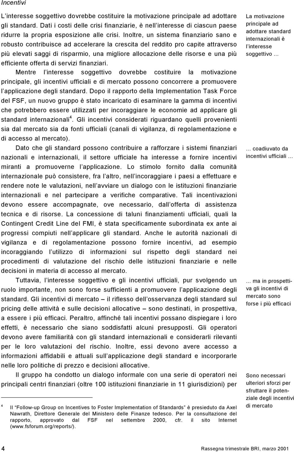 Inoltre, un sistema finanziario sano e robusto contribuisce ad accelerare la crescita del reddito pro capite attraverso più elevati saggi di risparmio, una migliore allocazione delle risorse e una