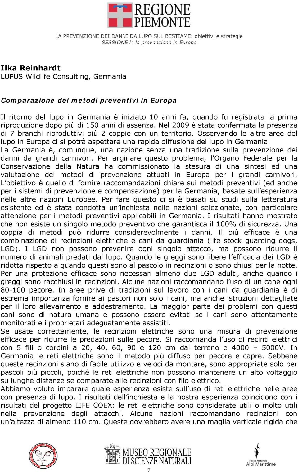 Nel 2009 è stata confermata la presenza di 7 branchi riproduttivi più 2 coppie con un territorio.