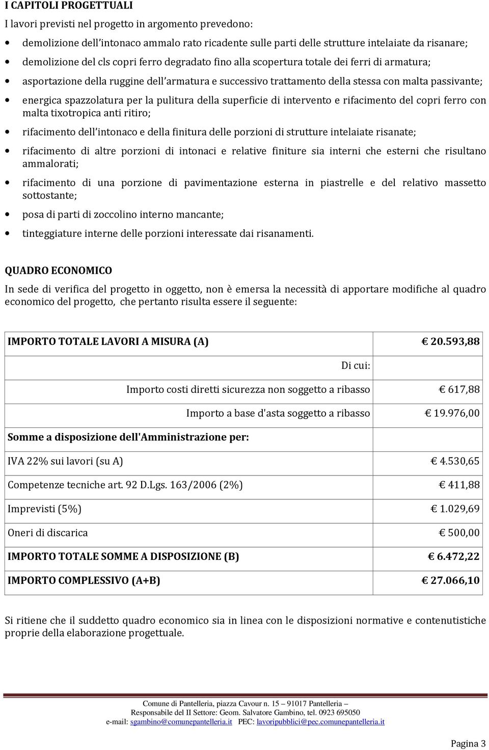 la pulitura della superficie di intervento e rifacimento del copri ferro con malta tixotropica anti ritiro; rifacimento dell intonaco e della finitura delle porzioni di strutture intelaiate risanate;