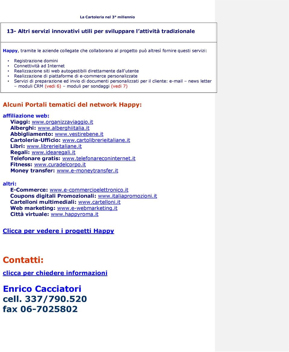 personalizzati per il cliente: e-mail news letter moduli CRM (vedi 6) moduli per sondaggi (vedi 7) Alcuni Portali tematici del network Happy: affiliazione web: Viaggi: www.organizzaviaggio.