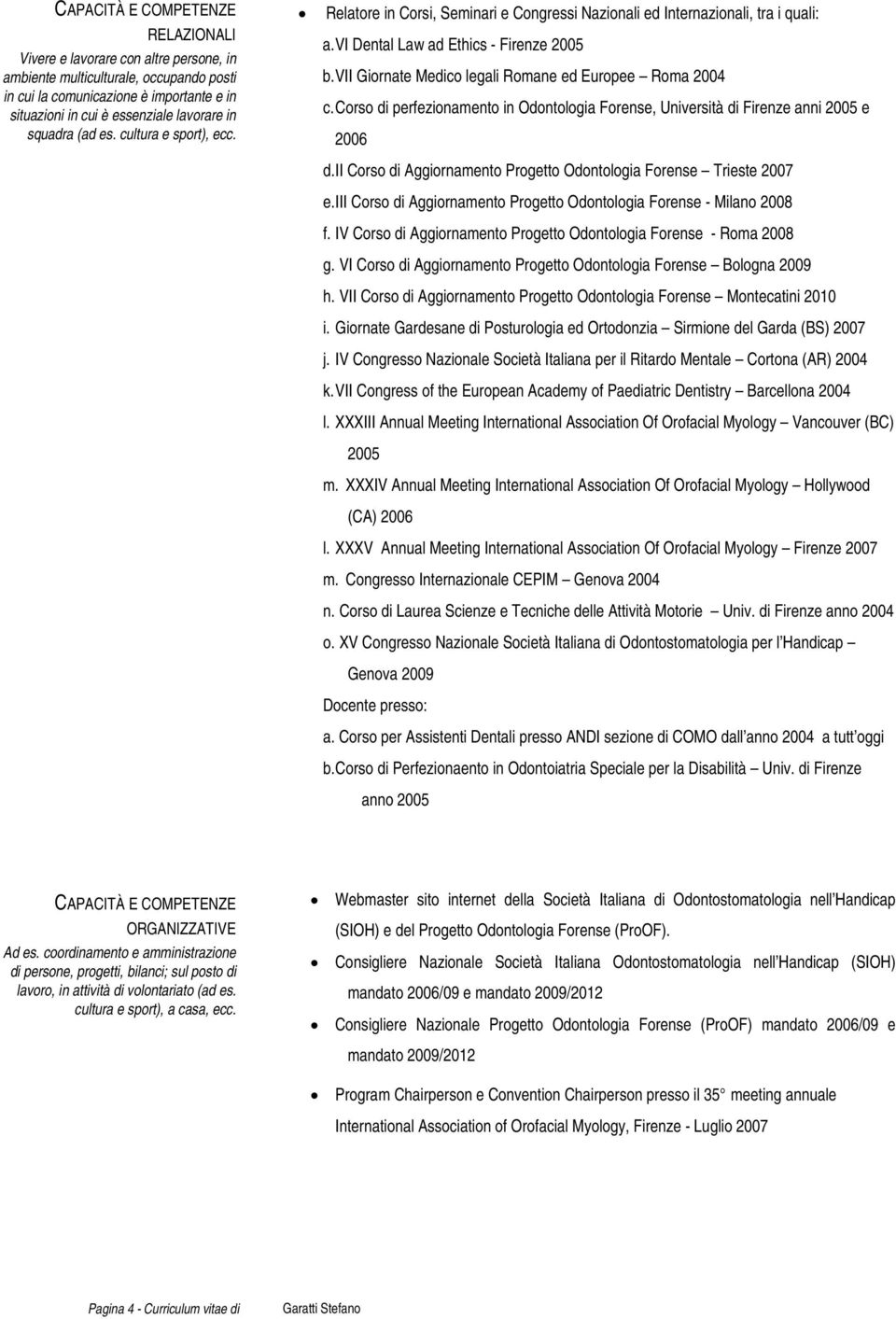 VII Giornate Medico legali Romane ed Europee Roma 2004 c. Corso di perfezionamento in Odontologia Forense, Università di Firenze anni 2005 e 2006 d.