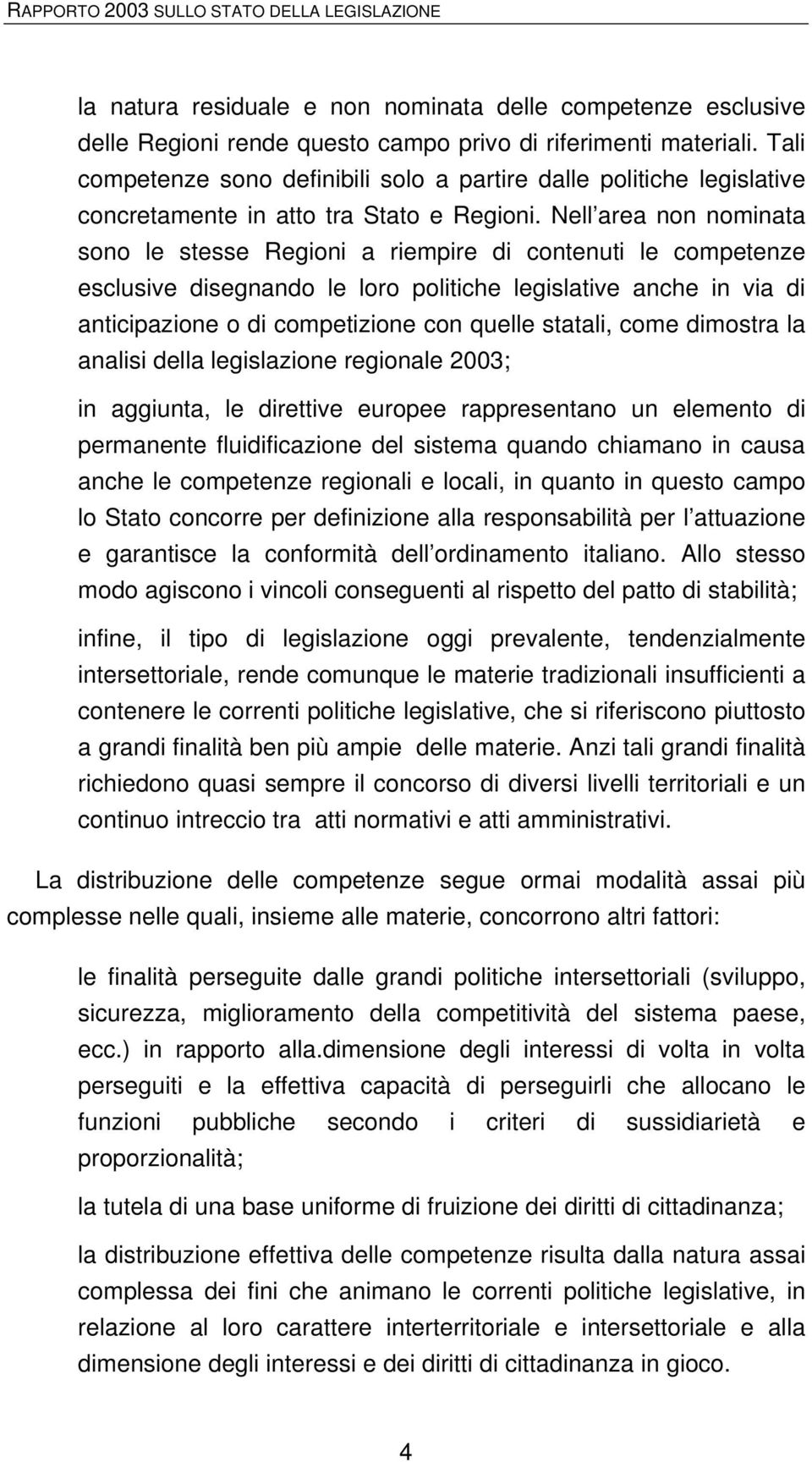 Nell area non nominata sono le stesse Regioni a riempire di contenuti le competenze esclusive disegnando le loro politiche legislative anche in via di anticipazione o di competizione con quelle