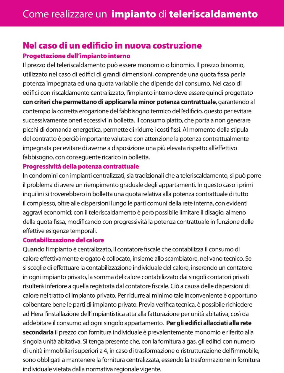 Nel caso di edifici con riscaldamento centralizzato, l impianto interno deve essere quindi progettato con criteri che permettano di applicare la minor potenza contrattuale, garantendo al contempo la