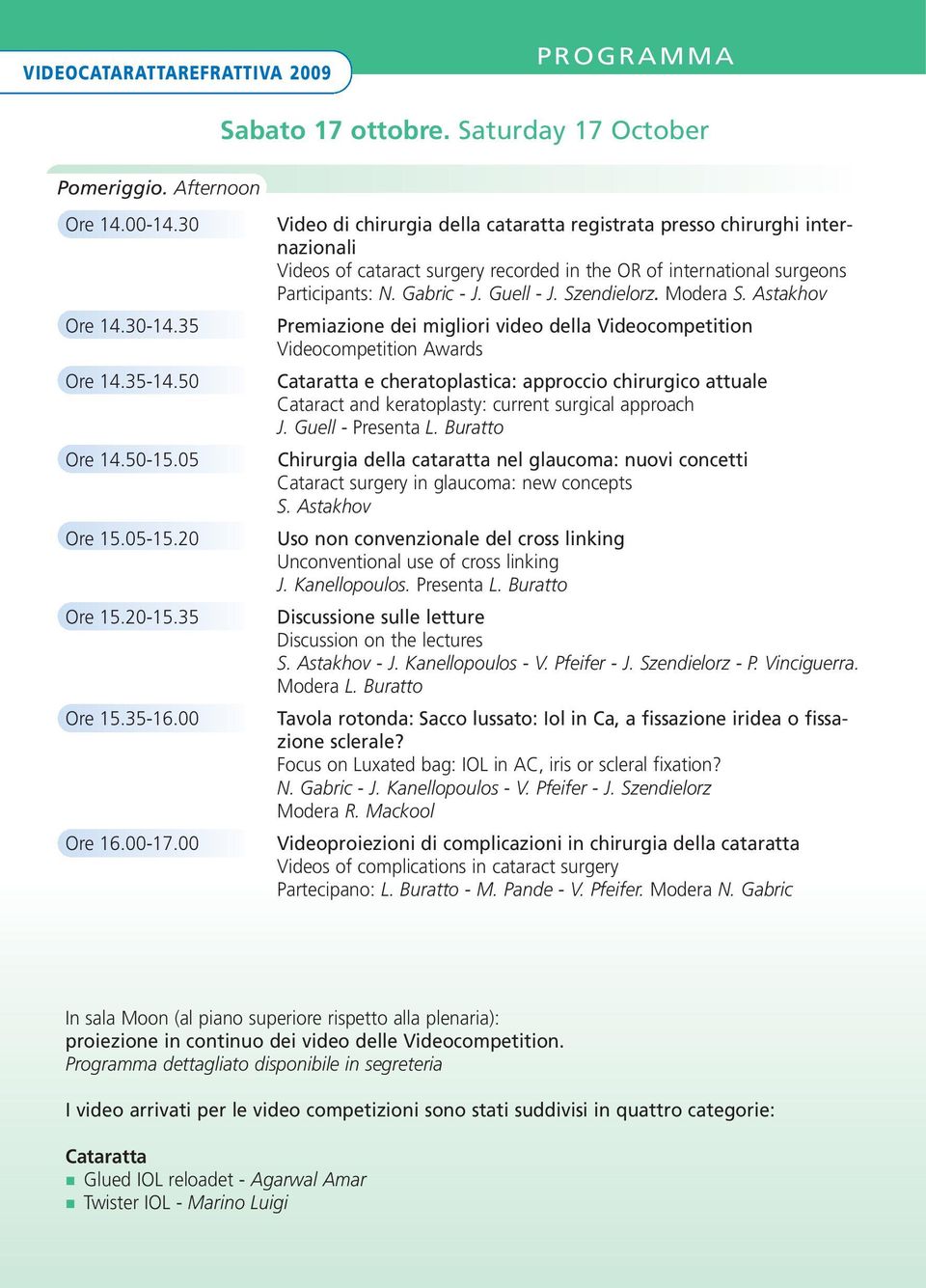 00 Video di chirurgia della cataratta registrata presso chirurghi internazionali Videos of cataract surgery recorded in the OR of international surgeons Participants: N. Gabric - J. Guell - J.