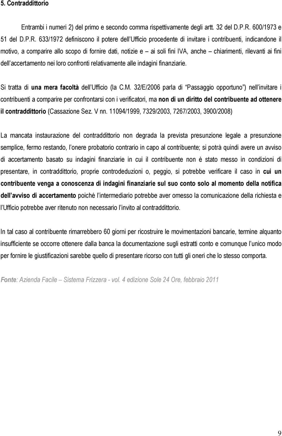 633/1972 definiscono il potere dell Ufficio procedente di invitare i contribuenti, indicandone il motivo, a comparire allo scopo di fornire dati, notizie e ai soli fini IVA, anche chiarimenti,