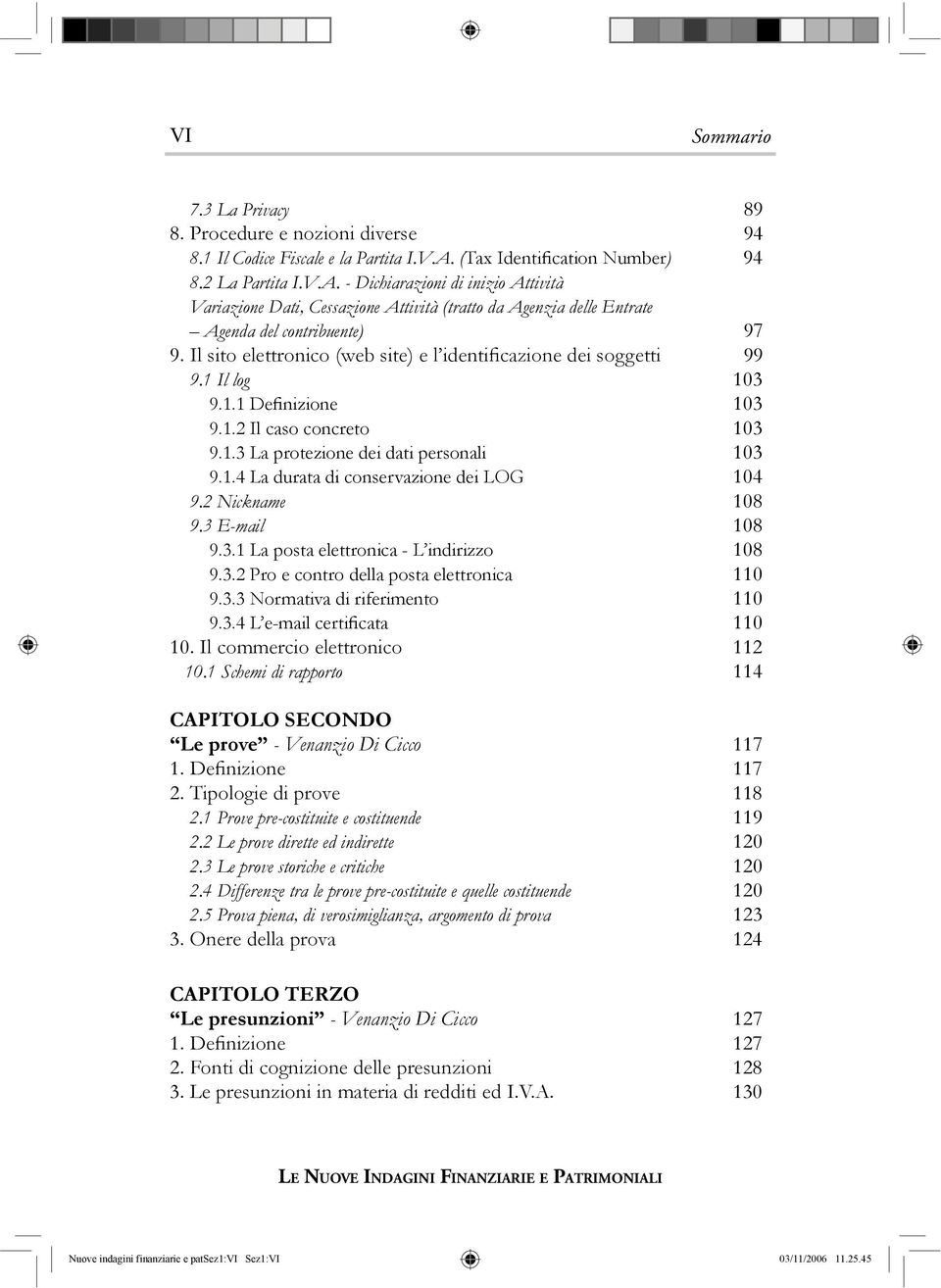 Il sito elettronico (web site) e l identificazione dei soggetti 99 9.1 Il log 103 9.1.1 Definizione 103 9.1.2 Il caso concreto 103 9.1.3 La protezione dei dati personali 103 9.1.4 La durata di conservazione dei LOG 104 9.