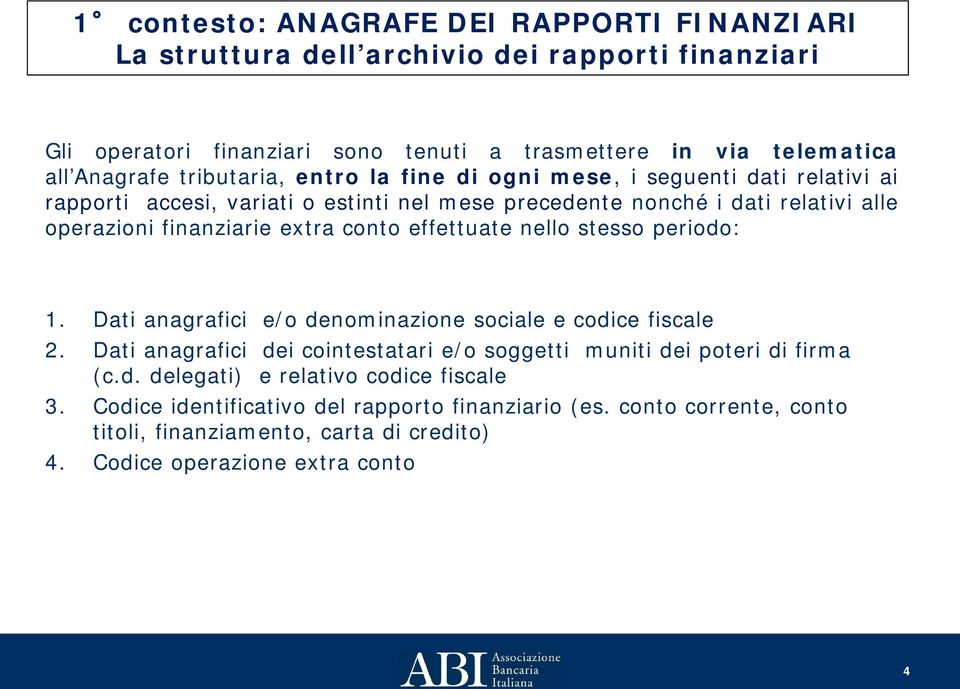 conto effettuate nello stesso periodo: 1. Dati anagrafici e/o denominazione sociale e codice fiscale 2. Dati anagrafici dei cointestatari e/o soggetti muniti dei poteri di firma (c.d. delegati) e relativo codice fiscale 3.