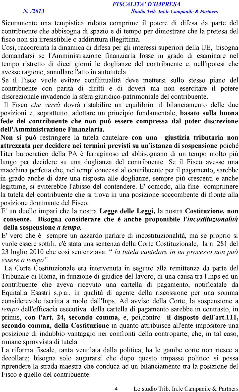 Cosi, raccorciata la dinamica di difesa per gli interessi superiori della UE, bisogna domandarsi se l'amministrazione finanziaria fosse in grado di esaminare nel tempo ristretto di dieci giorni le