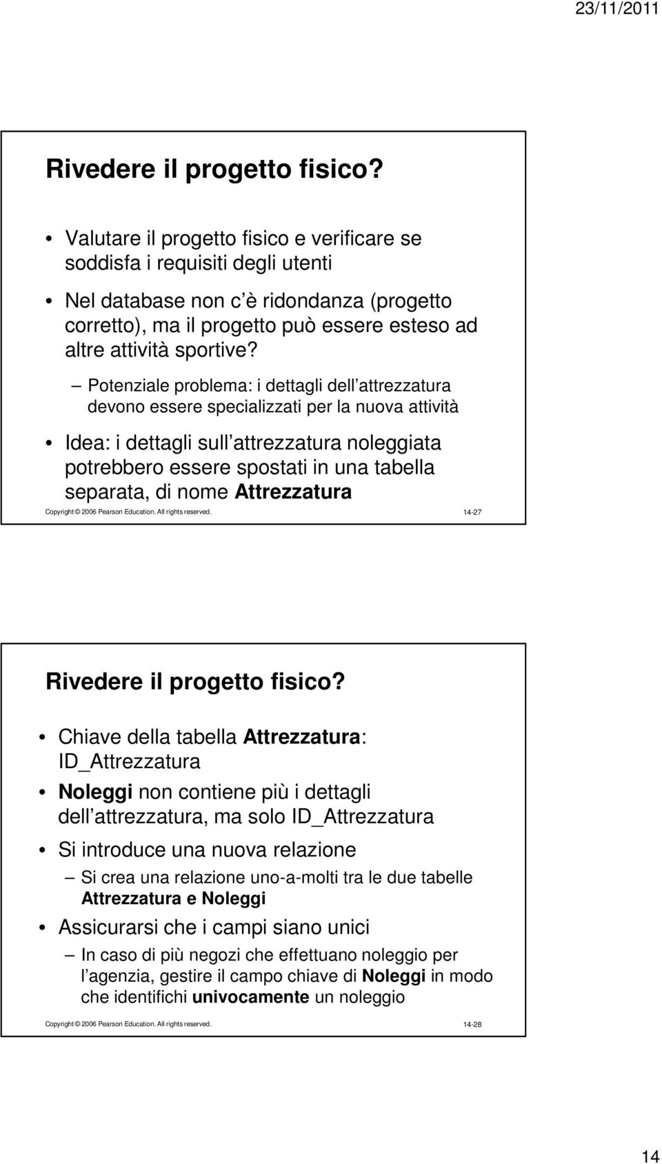 Potenziale problema: i dettagli dell attrezzatura devono essere specializzati per la nuova attività Idea: i dettagli sull attrezzatura noleggiata potrebbero essere spostati in una tabella separata,