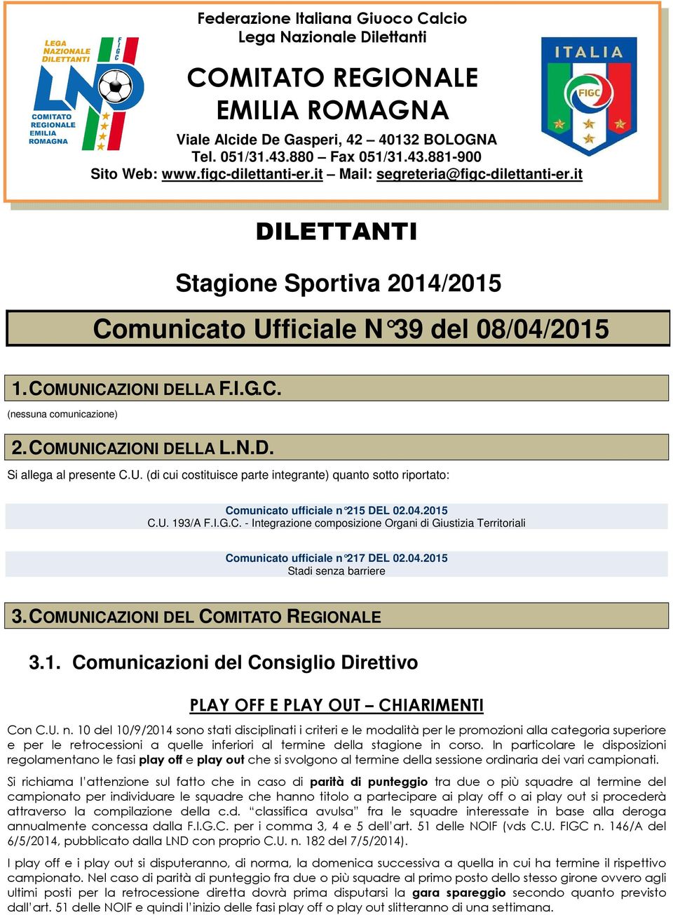 COMUNICAZIONI DELLA L.N.D. Si allega al presente C.U. (di cui costituisce parte integrante) quanto sotto riportato: Comunicato ufficiale n 215 DEL 02.04.2015 C.U. 193/A F.I.G.C. - Integrazione composizione Organi di Giustizia Territoriali Comunicato ufficiale n 217 DEL 02.