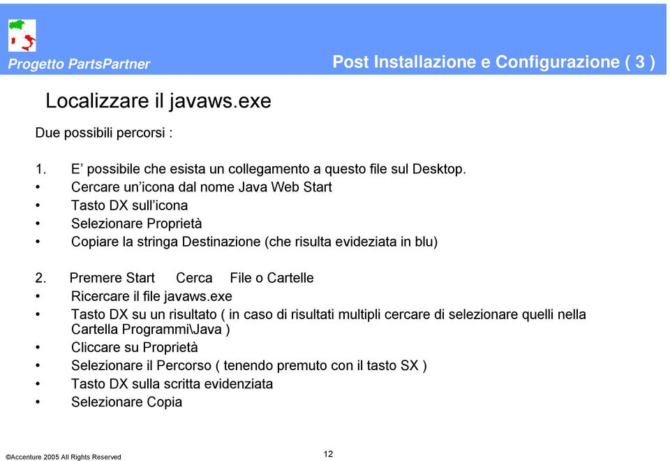 Cercare un icona dal nome Java Web Start Tasto DX sull icona Selezionare Proprietà Copiare la stringa Destinazione (che risulta evideziata in blu) 2.