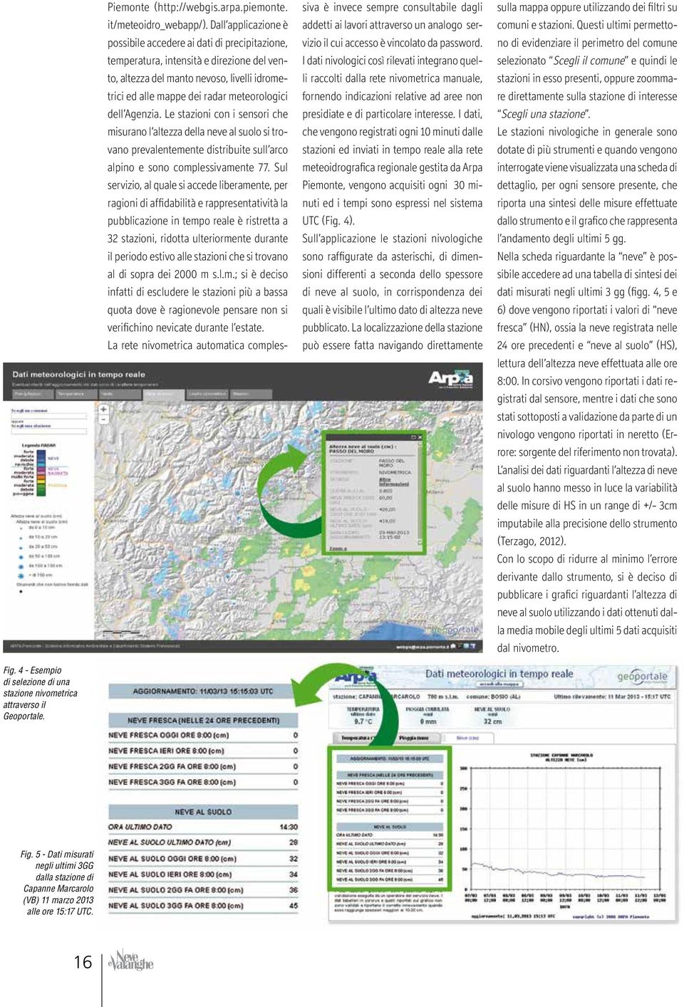 dell Agenzia. Le stazioni con i sensori che misurano l altezza della neve al suolo si trovano prevalentemente distribuite sull arco alpino e sono complessivamente 77.