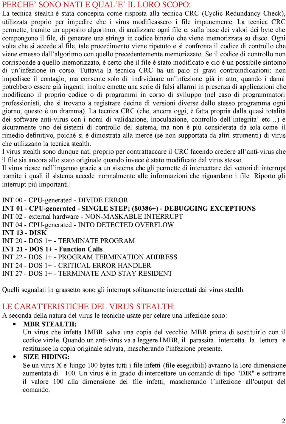 La tecnica CRC permette, tramite un apposito algoritmo, di analizzare ogni file e, sulla base dei valori dei byte che compongono il file, di generare una stringa in codice binario che viene