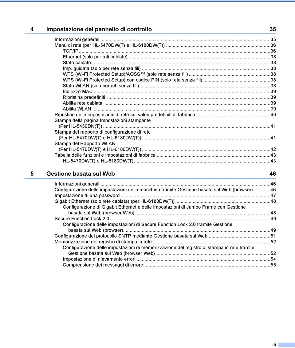 ..38 Stato WLAN (solo per reti senza fili)...38 Indirizzo MAC...39 Ripristina predefiniti...39 Abilita rete cablata...39 Abilita WLAN.