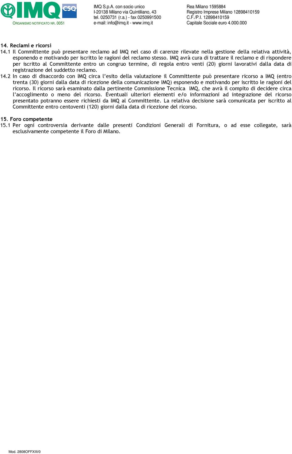 IMQ avrà cura di trattare il reclamo e di rispondere per iscritto al Committente entro un congruo termine, di regola entro venti (20) giorni lavorativi dalla data di registrazione del suddetto