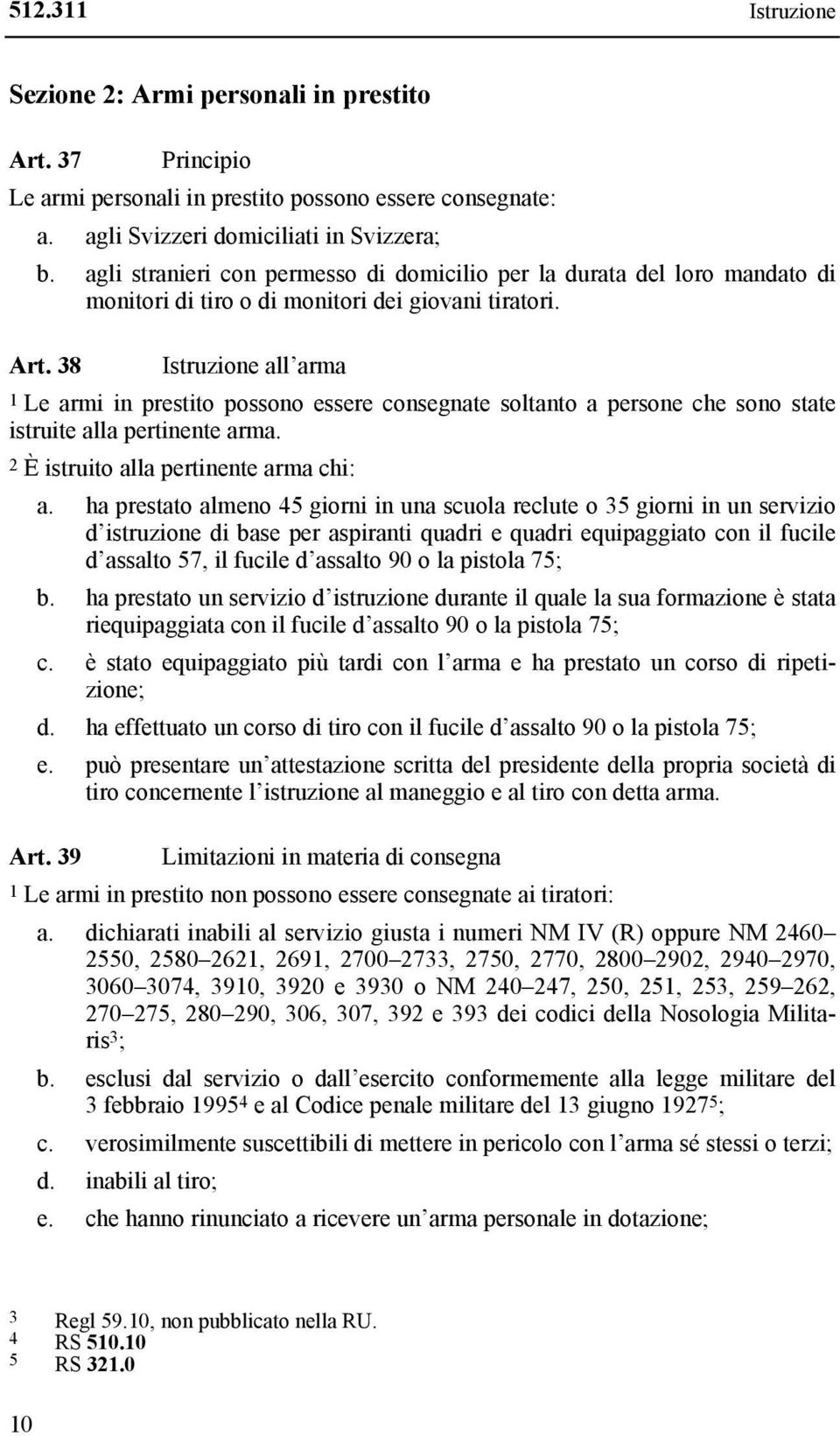 38 Istruzione all arma 1 Le armi in prestito possono essere consegnate soltanto a persone che sono state istruite alla pertinente arma. 2 È istruito alla pertinente arma chi: a.