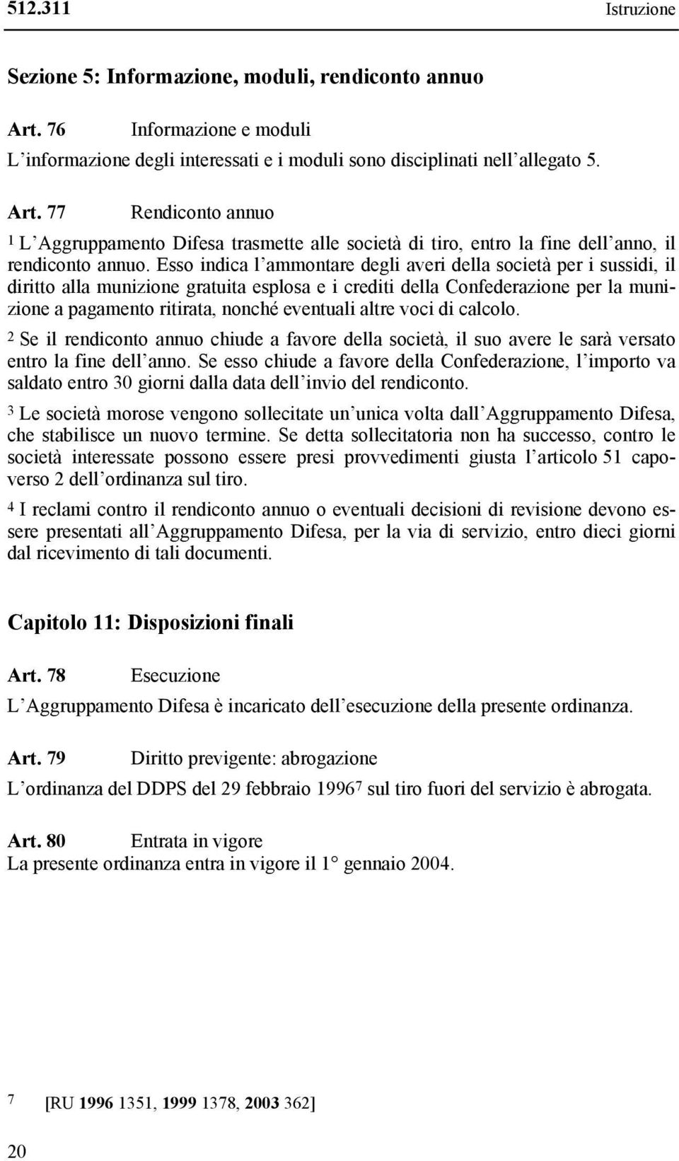 altre voci di calcolo. 2 Se il rendiconto annuo chiude a favore della società, il suo avere le sarà versato entro la fine dell anno.