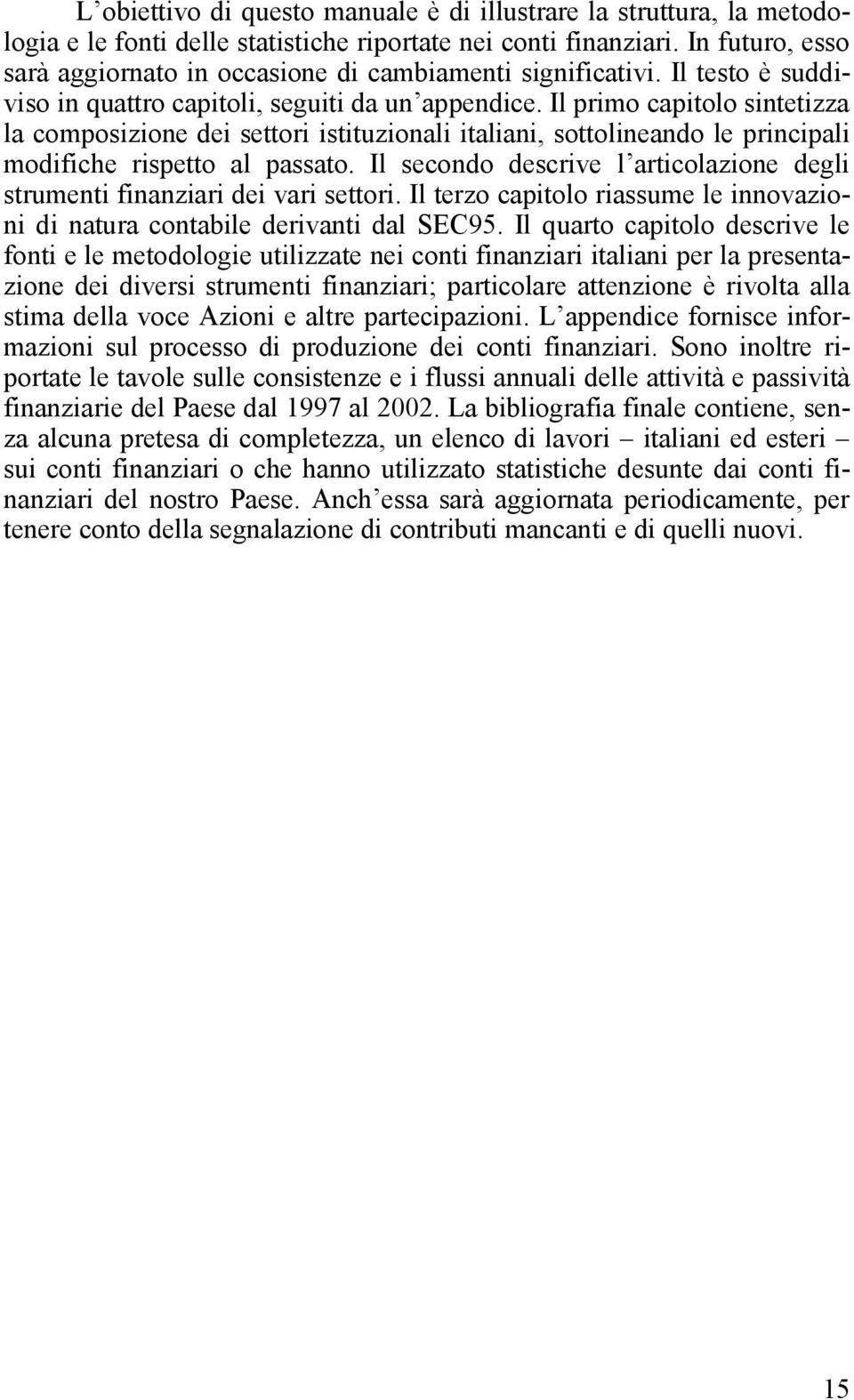 Il primo capitolo sintetizza la composizione dei settori istituzionali italiani, sottolineando le principali modifiche rispetto al passato.