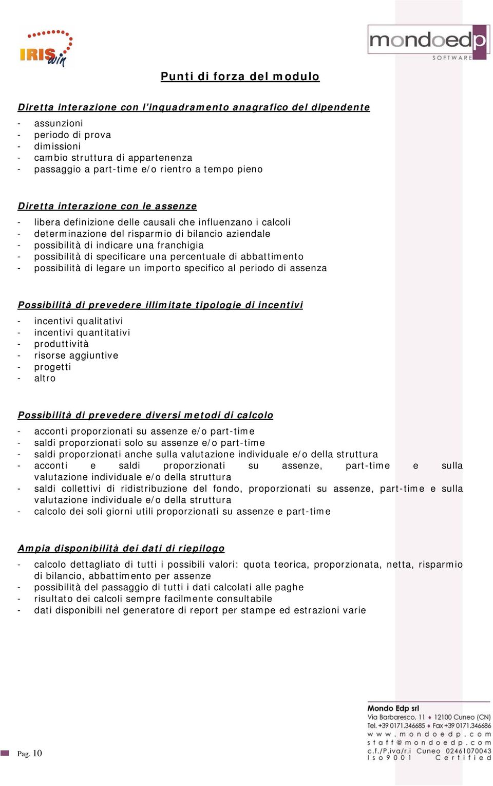 una franchigia - possibilità di specificare una percentuale di abbattimento - possibilità di legare un importo specifico al periodo di assenza Possibilità di prevedere illimitate tipologie di