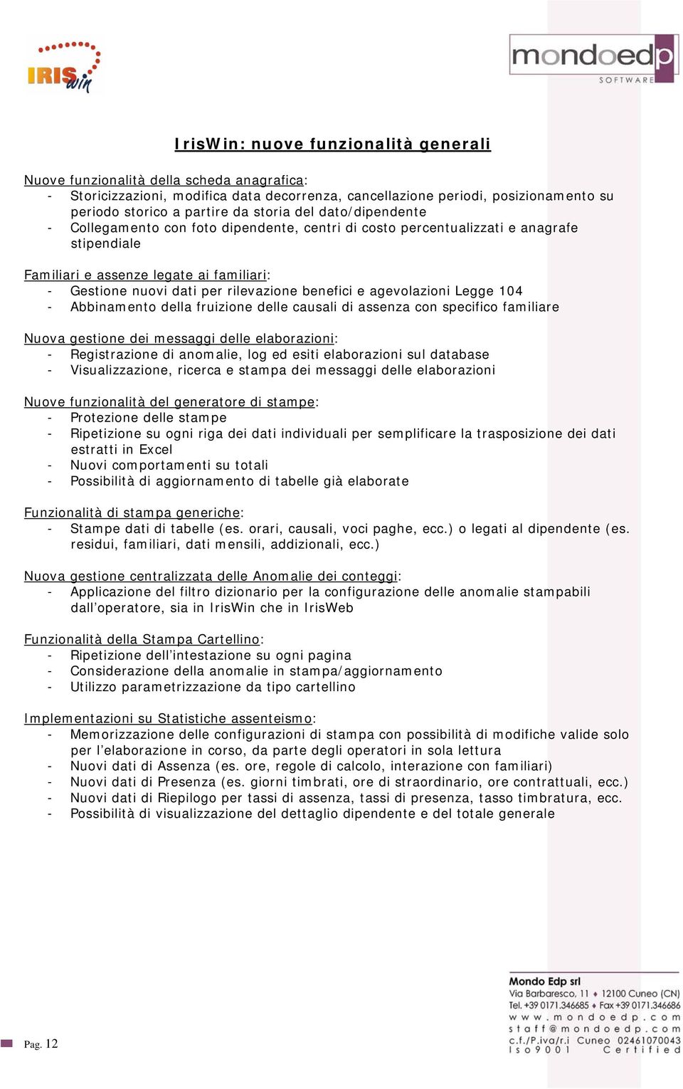 benefici e agevolazioni Legge 104 - Abbinamento della fruizione delle causali di assenza con specifico familiare Nuova gestione dei messaggi delle elaborazioni: - Registrazione di anomalie, log ed