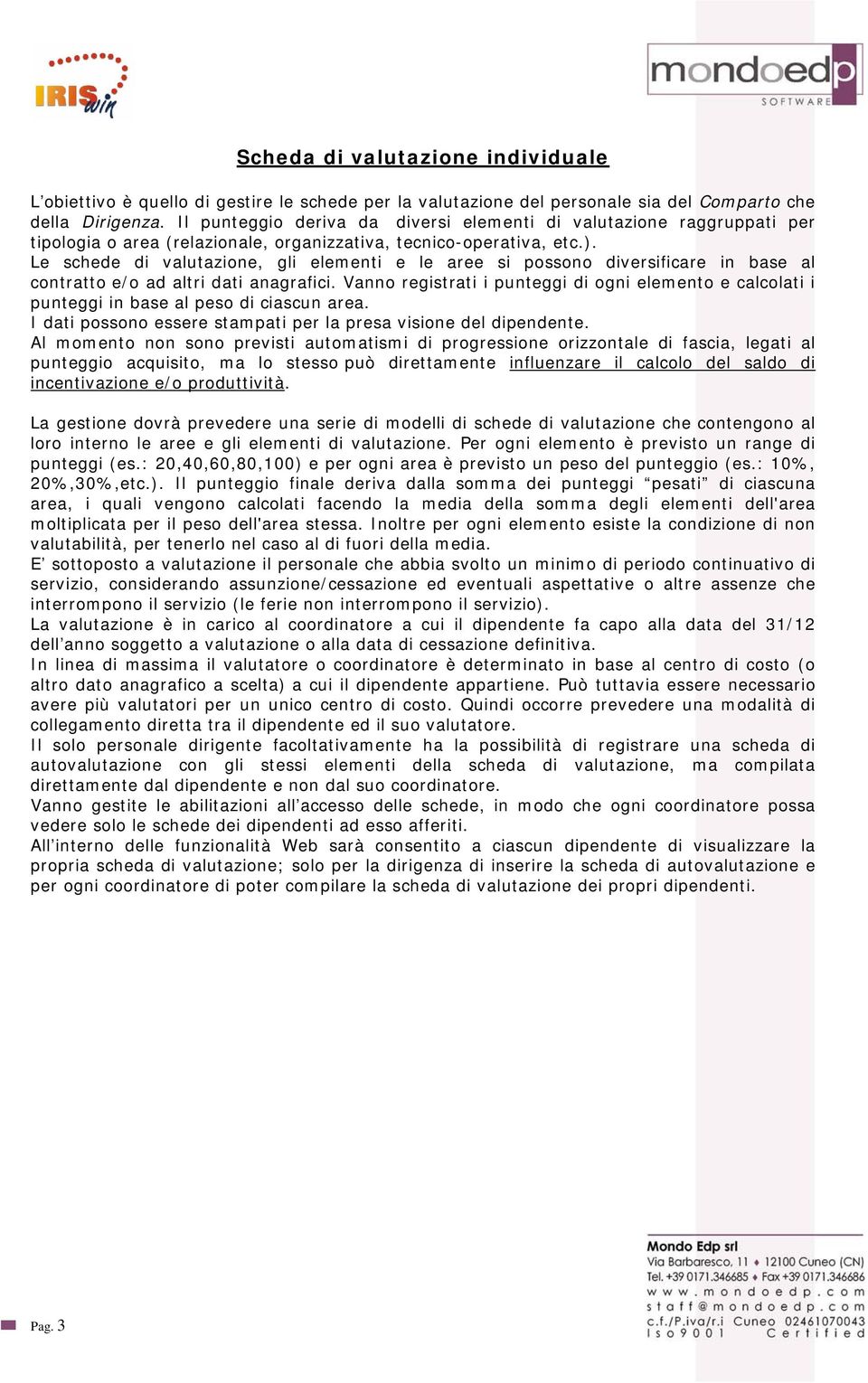 Le schede di valutazione, gli elementi e le aree si possono diversificare in base al contratto e/o ad altri dati anagrafici.