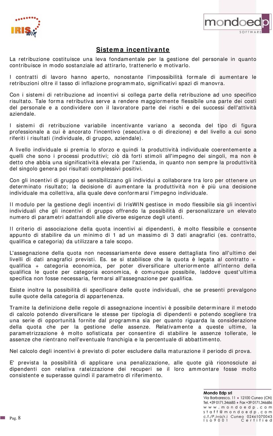 Con i sistemi di retribuzione ad incentivi si collega parte della retribuzione ad uno specifico risultato.