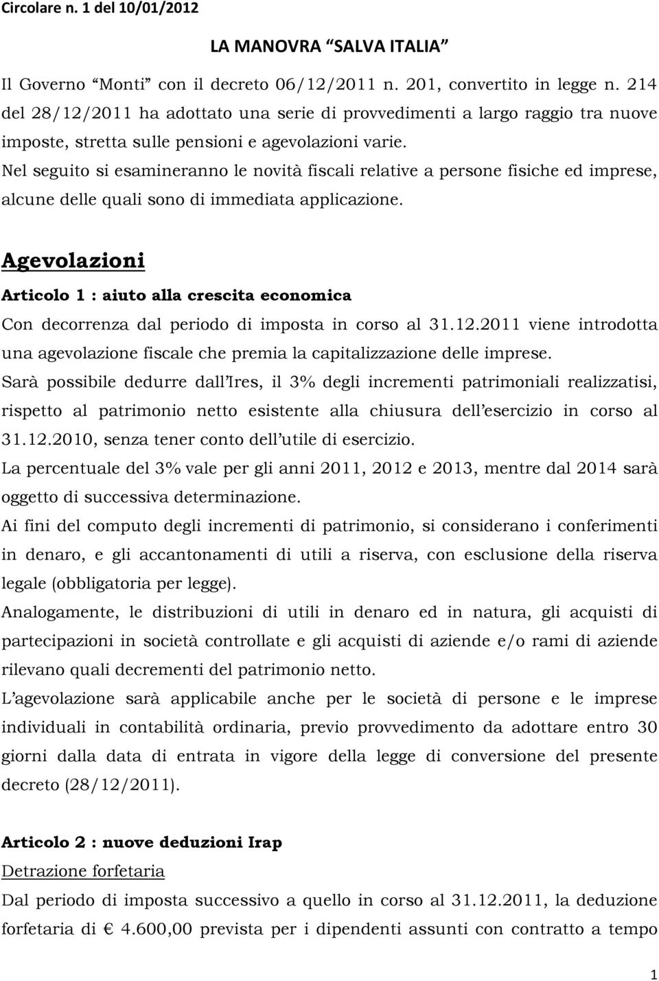 Nel seguito si esamineranno le novità fiscali relative a persone fisiche ed imprese, alcune delle quali sono di immediata applicazione.