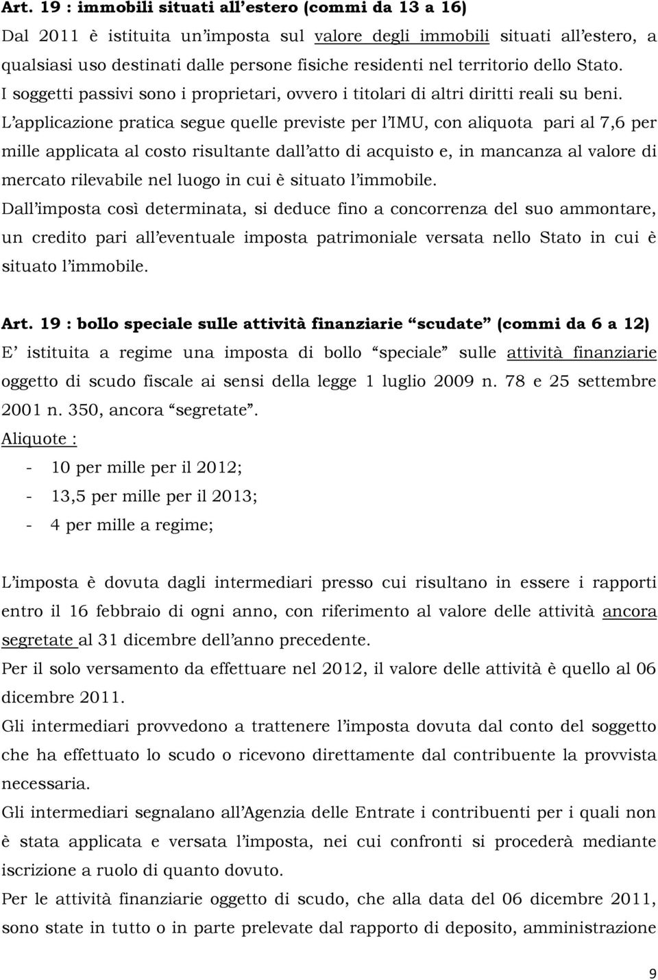 L applicazione pratica segue quelle previste per l IMU, con aliquota pari al 7,6 per mille applicata al costo risultante dall atto di acquisto e, in mancanza al valore di mercato rilevabile nel luogo