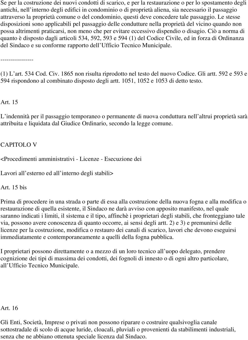 Le stesse disposizioni sono applicabili pel passaggio delle condutture nella proprietà del vicino quando non possa altrimenti praticarsi, non meno che per evitare eccessivo dispendio o disagio.