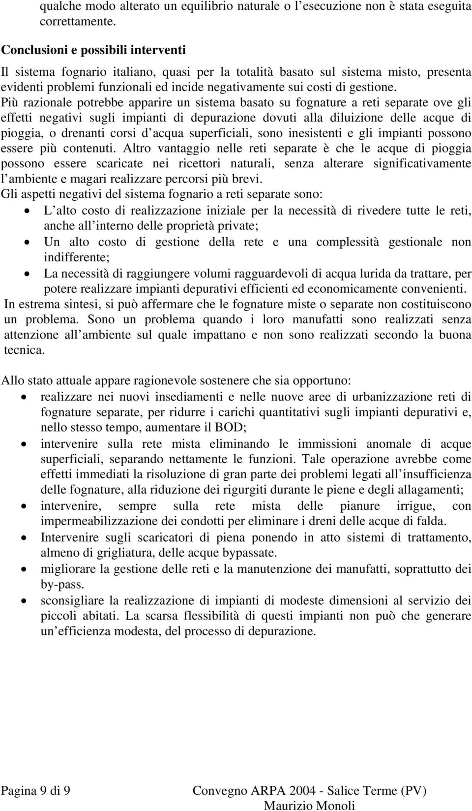 Più razionale potrebbe apparire un sistema basato su fognature a reti separate ove gli effetti negativi sugli impianti di depurazione dovuti alla diluizione delle acque di pioggia, o drenanti corsi d