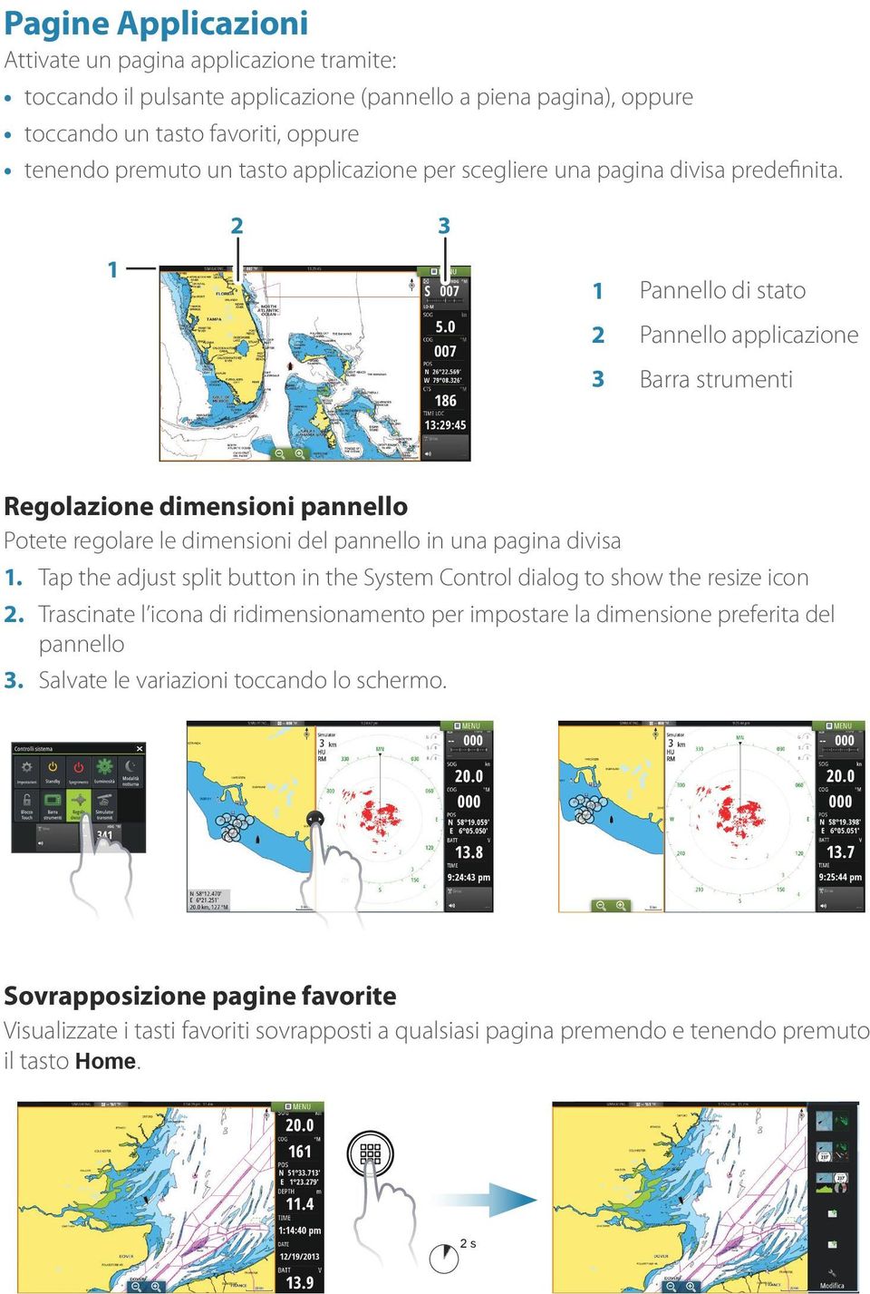 Pannello di stato Pannello applicazione Barra strumenti Regolazione dimensioni pannello Potete regolare le dimensioni del pannello in una pagina divisa.