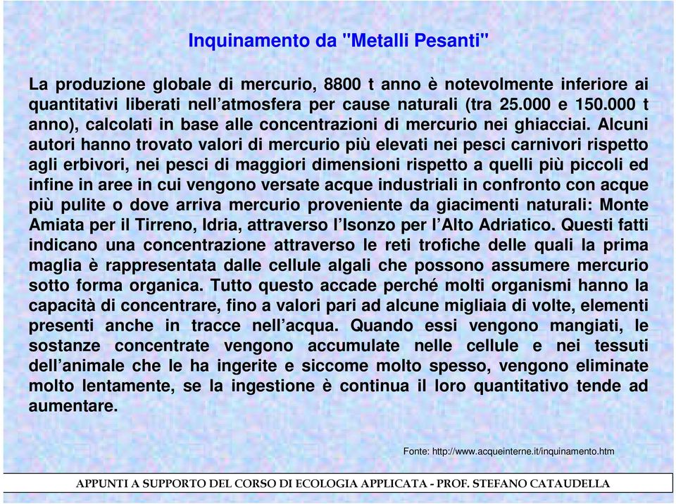 Alcuni autori hanno trovato valori di mercurio più elevati nei pesci carnivori rispetto agli erbivori, nei pesci di maggiori dimensioni rispetto a quelli più piccoli ed infine in aree in cui vengono