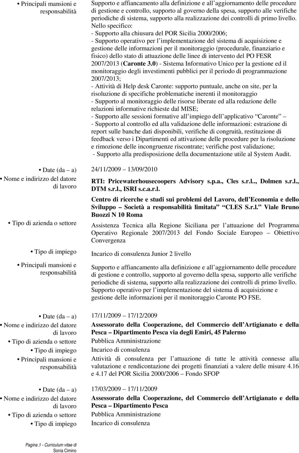 Nello specifico: - Supporto alla chiusura del POR Sicilia 2000/2006; - Supporto operativo per l implementazione del sistema di acquisizione e gestione delle informazioni per il monitoraggio