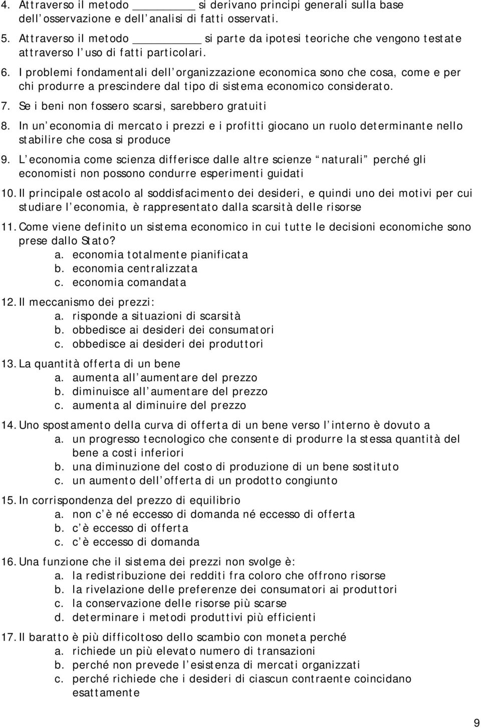 I problemi fondamentali dell organizzazione economica sono che cosa, come e per chi produrre a prescindere dal tipo di sistema economico considerato. 7.