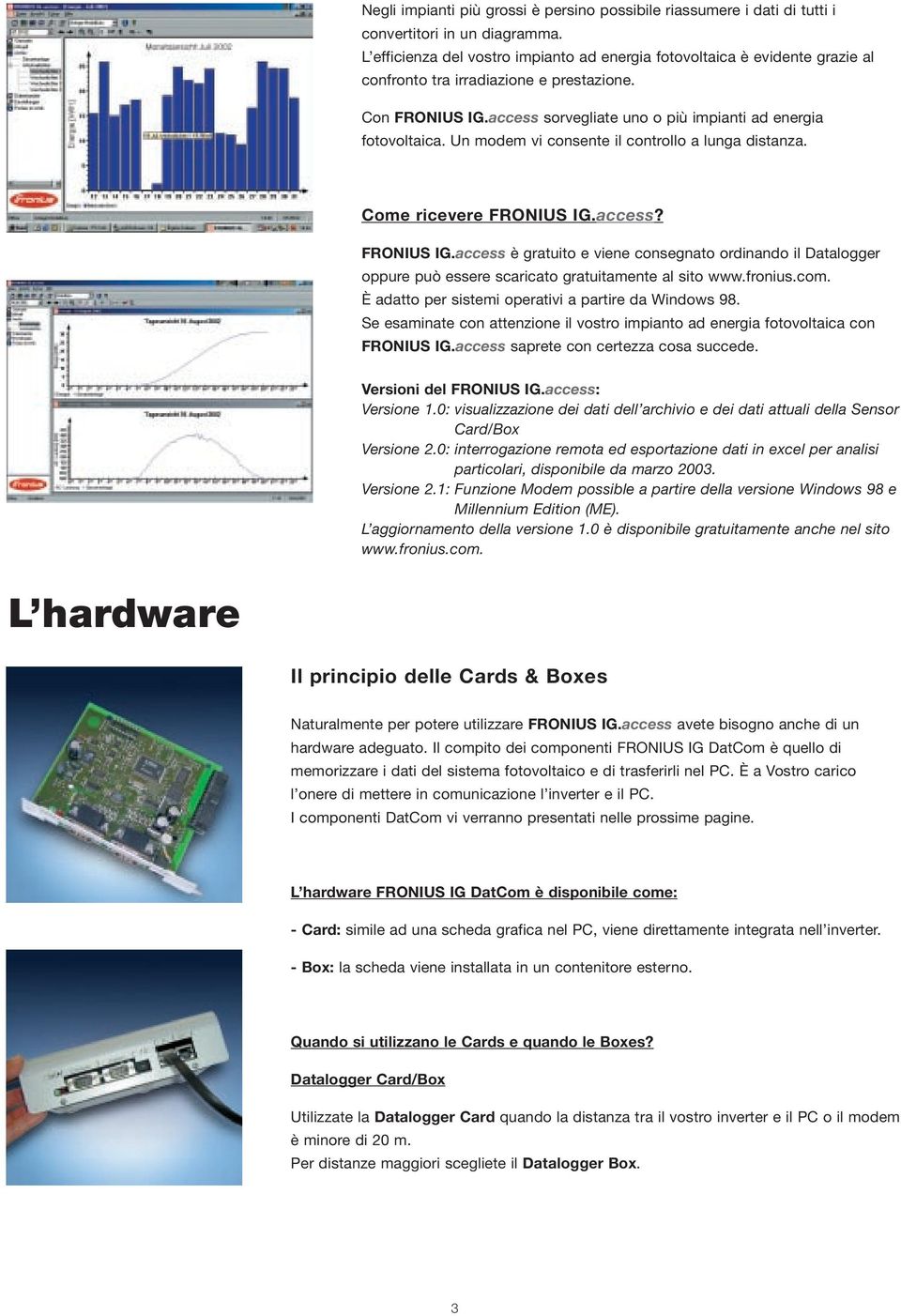 Un modem vi consente il controllo a lunga distanza. Come ricevere FRONIUS IG.access? FRONIUS IG.access è gratuito e viene consegnato ordinando il Datalogger oppure può essere scaricato gratuitamente al sito www.