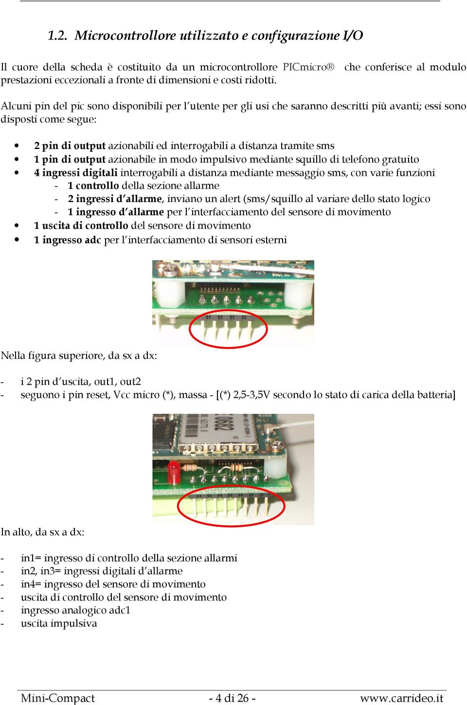 Alcuni pin del pic sono disponibili per l utente per gli usi che saranno descritti più avanti; essi sono disposti come segue: 2 pin di output azionabili ed interrogabili a distanza tramite sms 1 pin