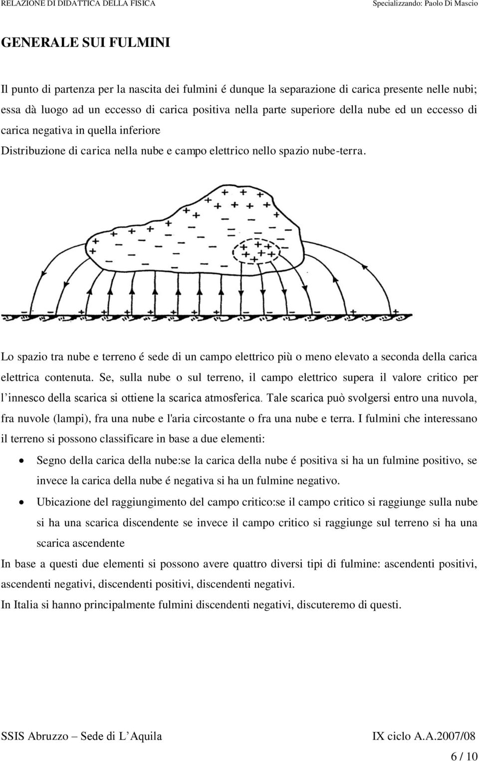 Lo spazio tra nube e terreno é sede di un campo elettrico più o meno elevato a seconda della carica elettrica contenuta.