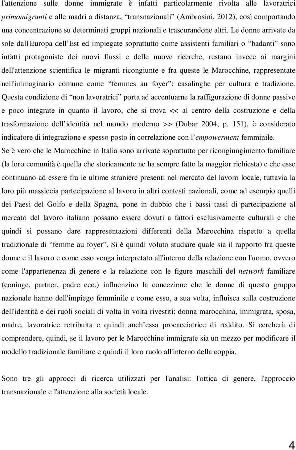 Le donne arrivate da sole dall'europa dell Est ed impiegate soprattutto come assistenti familiari o badanti sono infatti protagoniste dei nuovi flussi e delle nuove ricerche, restano invece ai