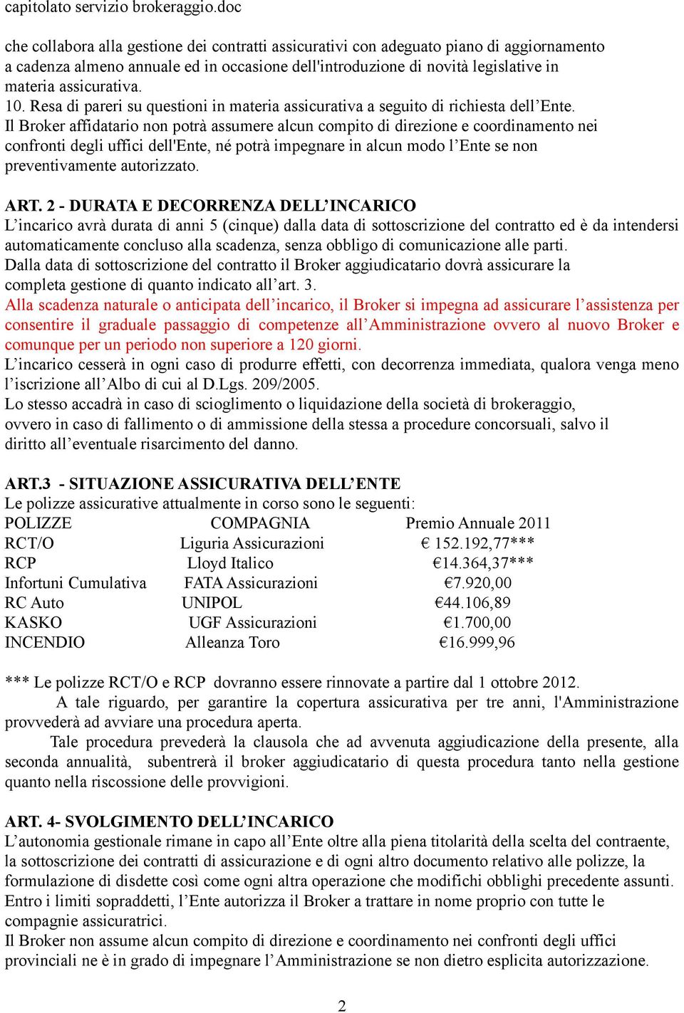 Il Broker affidatario non potrà assumere alcun compito di direzione e coordinamento nei confronti degli uffici dell'ente, né potrà impegnare in alcun modo l Ente se non preventivamente autorizzato.