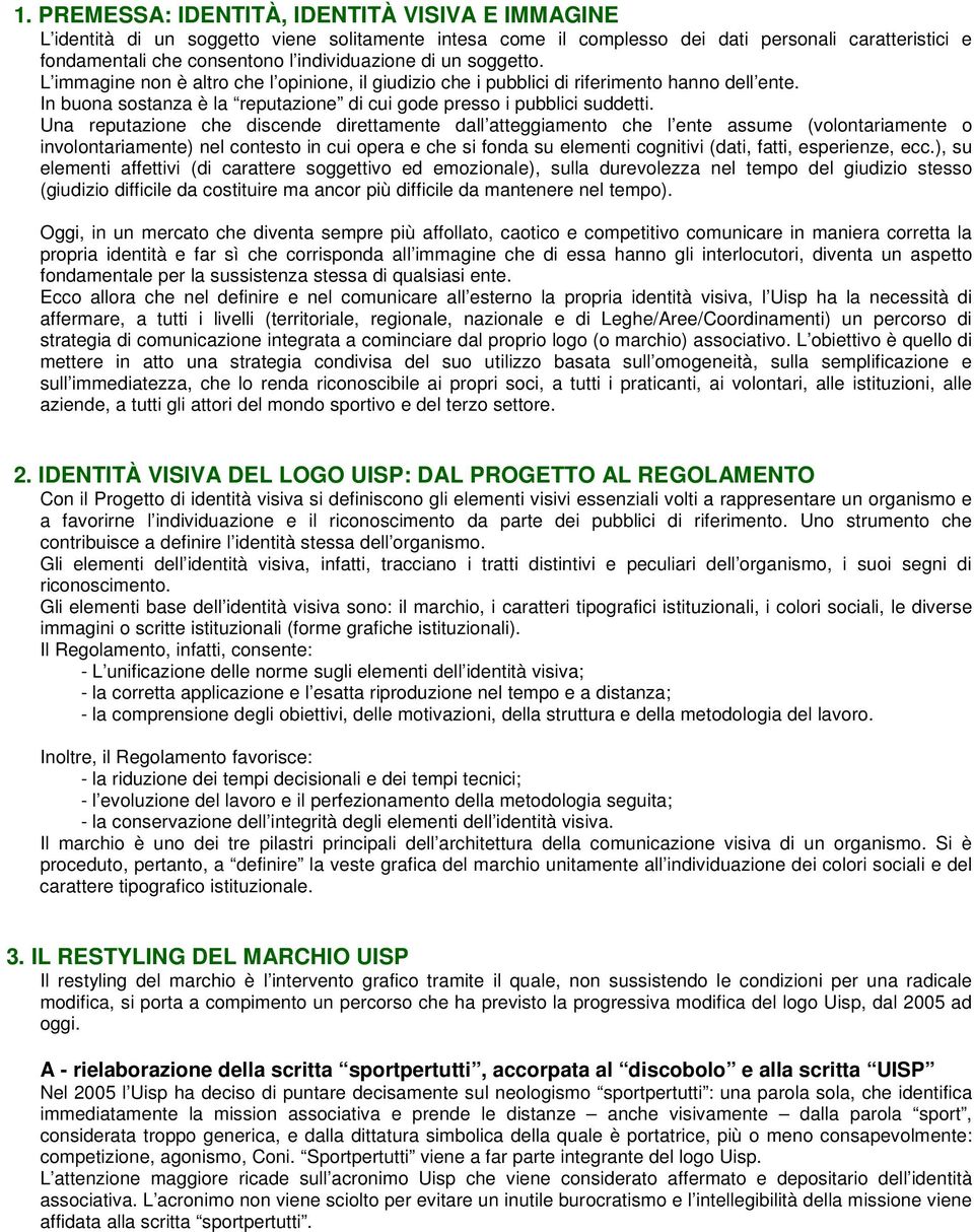 Una reputazione che discende direttamente dall atteggiamento che l ente assume (volontariamente o involontariamente) nel contesto in cui opera e che si fonda su elementi cognitivi (dati, fatti,