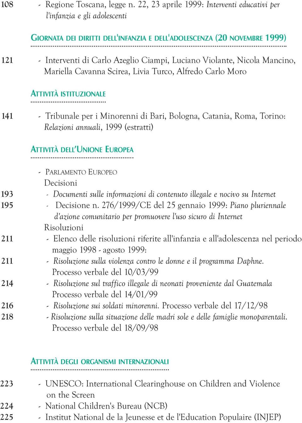 Violante, Nicola Mancino, Mariella Cavanna Scirea, Livia Turco, Alfredo Carlo Moro ATTIVITÀ ISTITUZIONALE 141 - Tribunale per i Minorenni di Bari, Bologna, Catania, Roma, Torino: Relazioni annuali,