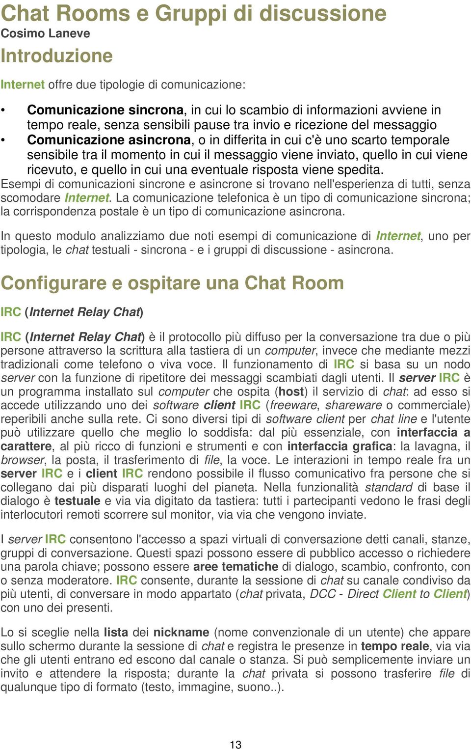 viene ricevuto, e quello in cui una eventuale risposta viene spedita. Esempi di comunicazioni sincrone e asincrone si trovano nell'esperienza di tutti, senza scomodare Internet.