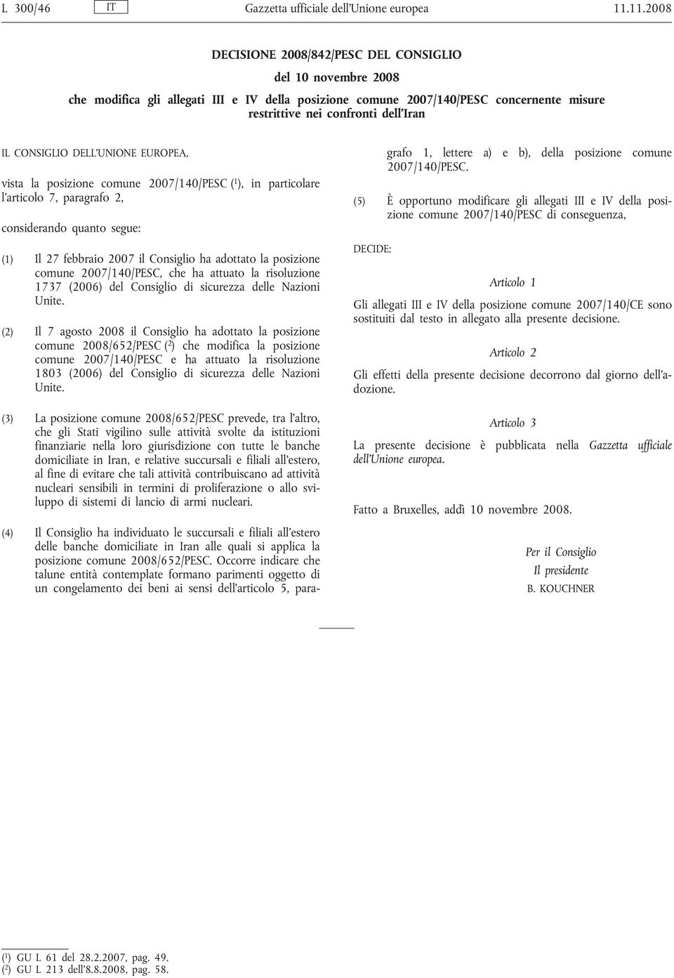 CONSIGLIO DELL'UNIONE EUROPEA, vista la posizione comune 2007/140/PESC ( 1 ), in particolare l'articolo 7, paragrafo 2, considerando quanto segue: (1) Il 27 febbraio 2007 il Consiglio ha adottato la