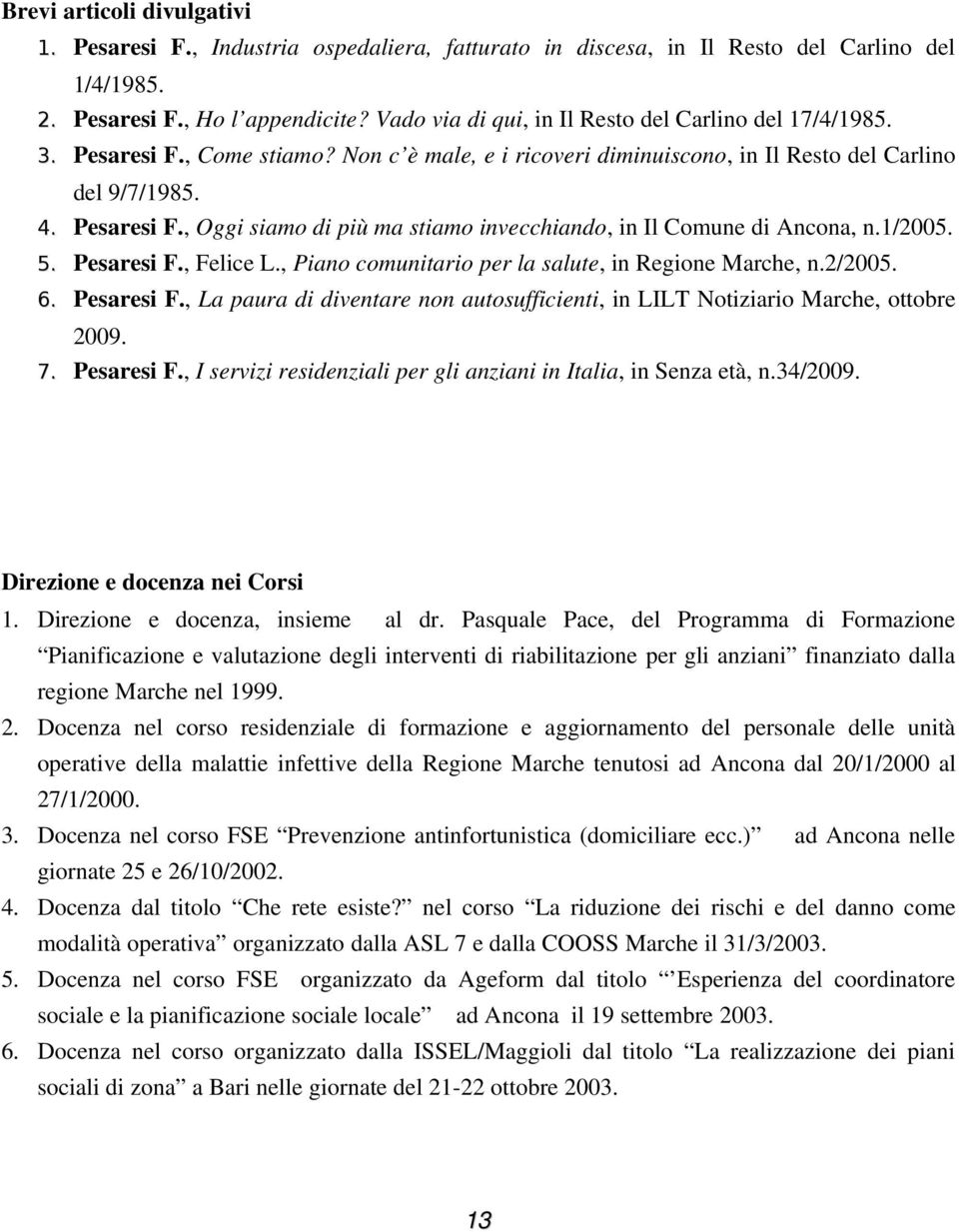 1/2005. 5. Pesaresi F., Felice L., Piano comunitario per la salute, in Regione Marche, n.2/2005. 6. Pesaresi F., La paura di diventare non autosufficienti, in LILT Notiziario Marche, ottobre 2009. 7.