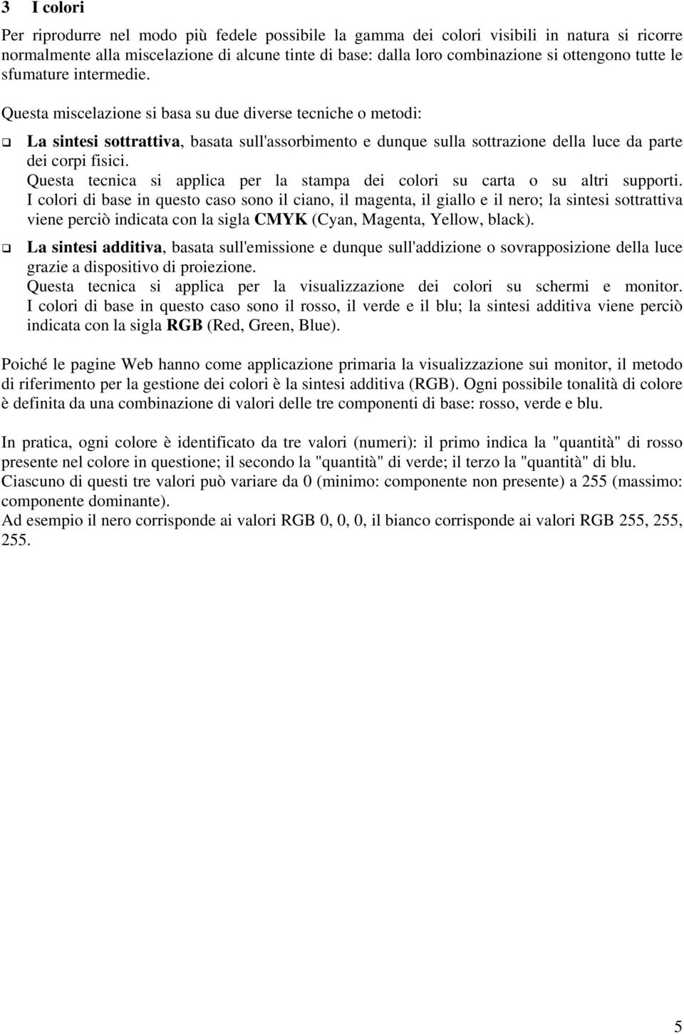 Questa miscelazione si basa su due diverse tecniche o metodi: La sintesi sottrattiva, basata sull'assorbimento e dunque sulla sottrazione della luce da parte dei corpi fisici.