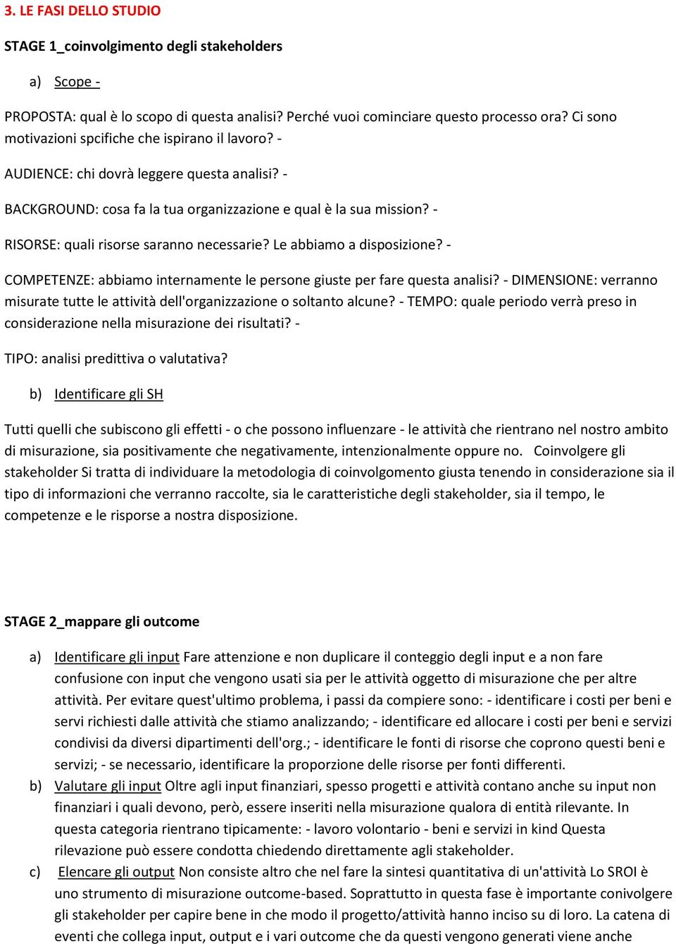 - RISORSE: quali risorse saranno necessarie? Le abbiamo a disposizione? - COMPETENZE: abbiamo internamente le persone giuste per fare questa analisi?