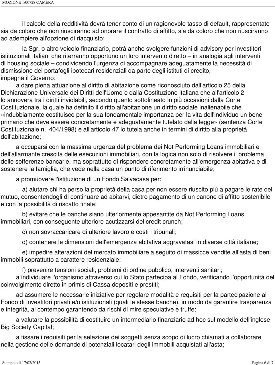 loro intervento diretto in analogia agli interventi di housing sociale condividendo l'urgenza di accompagnare adeguatamente la necessità di dismissione dei portafogli ipotecari residenziali da parte