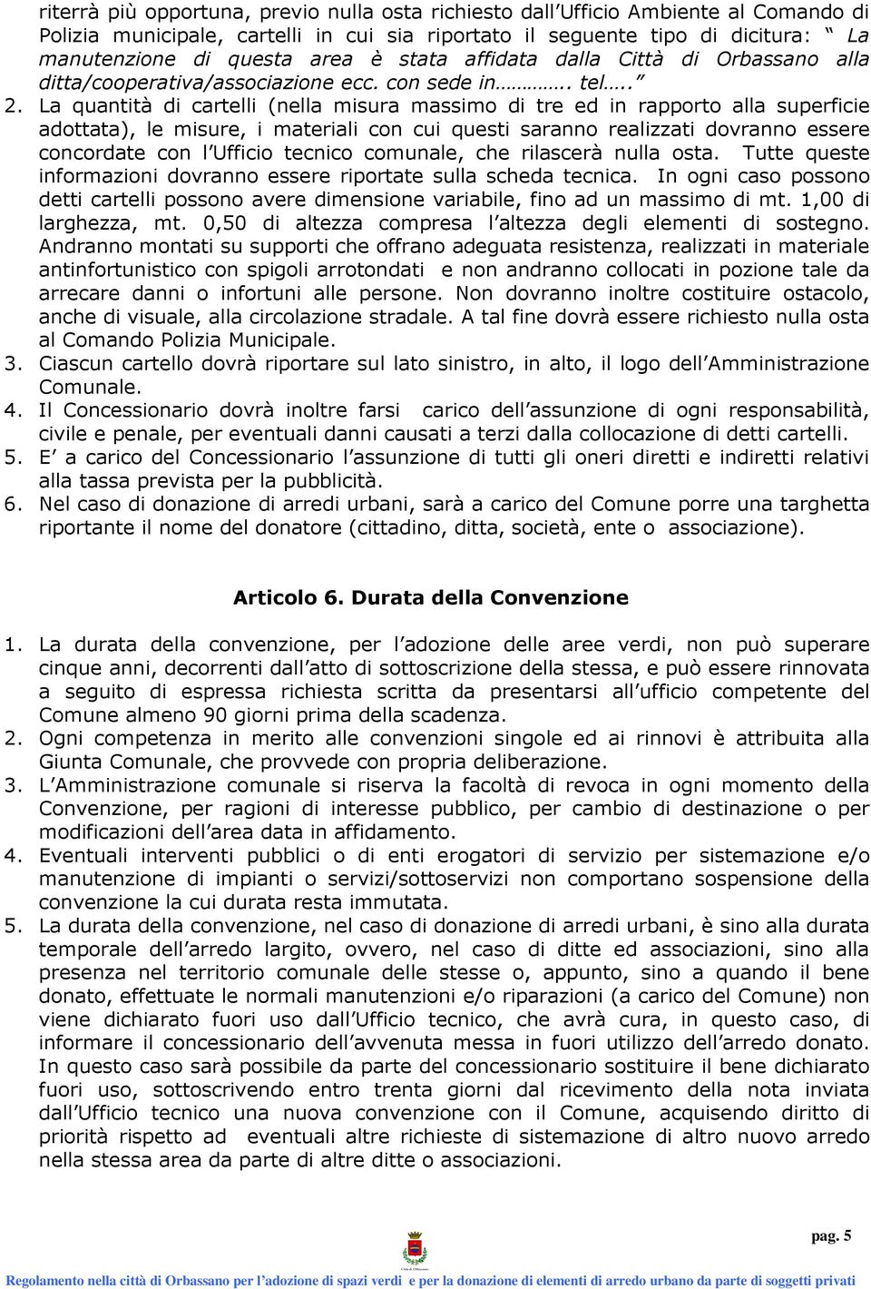 La quantità di cartelli (nella misura massimo di tre ed in rapporto alla superficie adottata), le misure, i materiali con cui questi saranno realizzati dovranno essere concordate con l Ufficio